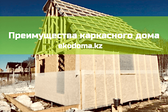 Преимущества каркасного дома Алматы